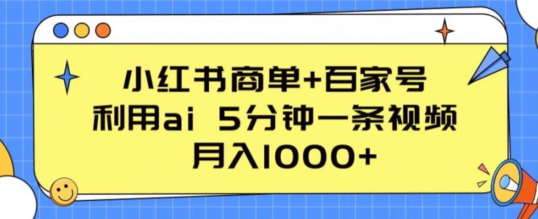 小红书商单+百家号，利用ai 5分钟一条视频，月入1000+【揭秘】-优品网赚资源库
