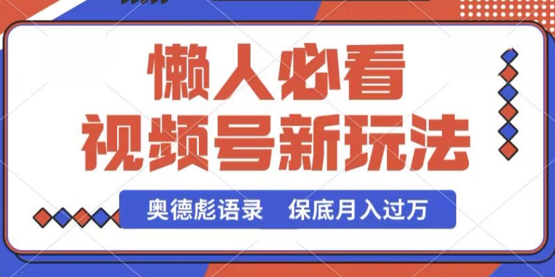 视频号新玩法,奥德彪语录,视频制作简单,流量也不错,保底月入过W【揭秘】-优品网赚资源库