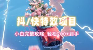 抖音快手双平台特效教程，玩法简单，小白完整攻略，轻松100+到手【揭秘】-优品网赚资源库