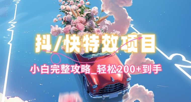 抖音快手双平台特效教程,玩法简单,小白完整攻略,轻松100+到手【揭秘】-优品网赚资源库