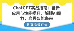 ChatGPT实战指南：创新应用与性能提升，解锁AI魔力，启程智能未来-优品网赚资源库