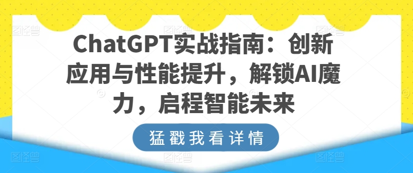 ChatGPT实战指南：创新应用与性能提升，解锁AI魔力，启程智能未来-优品网赚资源库