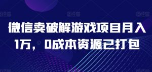 微信卖破解游戏项目月入1万,0成本资源已打包【揭秘】-优品网赚资源库