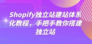 Shopify独立站建站体系化教程，手把手教你搭建独立站-优品网赚资源库