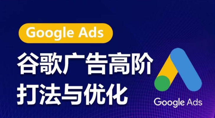 谷歌广告高阶打法与优化,凝结行业精华的谷歌广告体系课程,带你抓住流量红利,最大化ROI-优品网赚资源库