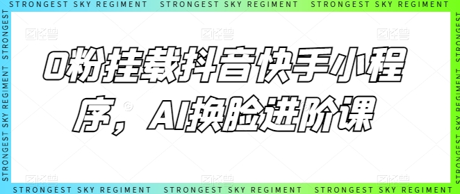 0粉挂载抖音快手小程序,AI换脸进阶课-优品网赚资源库