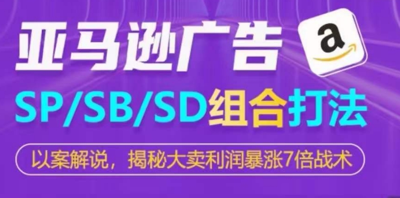 亚马逊SP/SB/SD广告组合打法，揭秘大卖利润暴涨7倍战术-优品网赚资源库