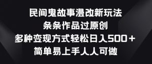 民间鬼故事漫改新玩法，条条作品过原创，多种变现方式，简单易上手人人可做【揭秘】-优品网赚资源库