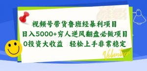 视频号带货鲁班经暴利项目，穷人逆风翻盘必做项目，0投资大收益轻松上手非常稳定【揭秘】-优品网赚资源库