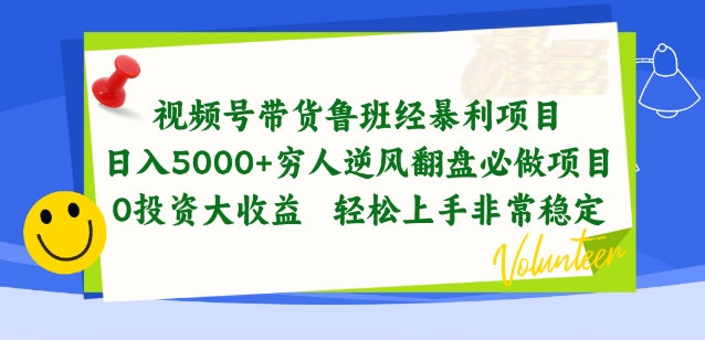 视频号带货鲁班经暴利项目,穷人逆风翻盘必做项目,0投资大收益轻松上手非常稳定【揭秘】-优品网赚资源库