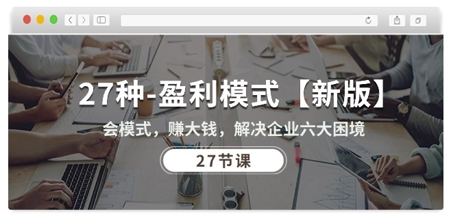 27种盈利模式【新版】会模式,赚大钱,解决企业六大困境 (27节课)-优品网赚资源库