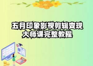 五自印象影视剪辑变现大师课完整教程-优品网赚资源库