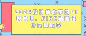 2024设计师必学的AI视觉课,AIGC辅助设计实操教学-优品网赚资源库