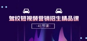 驾校-短视频营销招生精品课：抖音推广技巧，抖音短视频招生(41节课)-优品网赚资源库