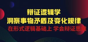 辩证 逻辑学 | 洞察 事物矛盾及变化规律 在形式逻辑基础上 学会辩证思维-优品网赚资源库