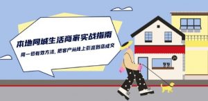 本地同城生活·商家实战指南:用一切有效方法,把客户从线上引流到店成交-优品网赚资源库