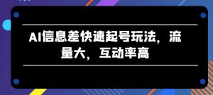 AI信息差快速起号玩法，流量大，互动率高【揭秘】-优品网赚资源库