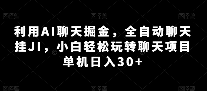 利用AI聊天掘金，全自动聊天挂JI，小白轻松玩转聊天项目 单机日入30+【揭秘】-优品网赚资源库