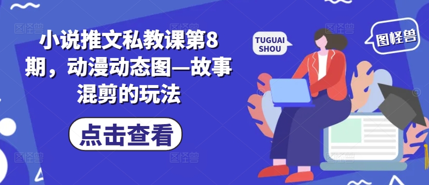 小说推文私教课第8期，动漫动态图—故事混剪的玩法-优品网赚资源库