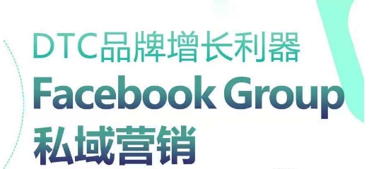 DTC品牌增长利器：Facebook Group私域营销策略-优品网赚资源库
