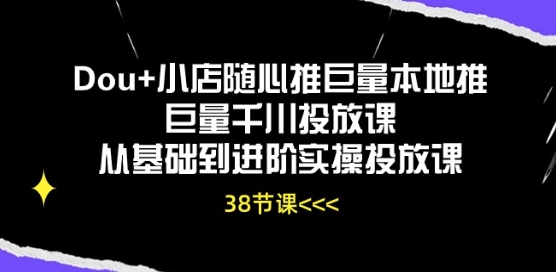 Dou+小店随心推巨量本地推巨量千川投放课从基础到进阶实操投放课-优品网赚资源库