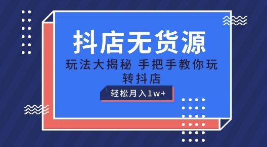 抖店无货源玩法,保姆级教程手把手教你玩转抖店,轻松月入1W+【揭秘】-优品网赚资源库