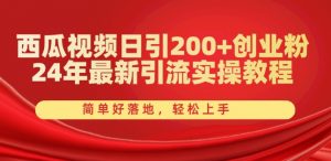 西瓜视频日引200+创业粉，24年最新引流实操教程，简单好落地，轻松上手【揭秘】-优品网赚资源库