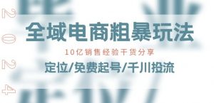 全域电商-粗暴玩法课：10亿销售经验干货分享!定位/免费起号/千川投流-优品网赚资源库