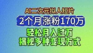 2024最新蓝海AI生成二次元拟人短片，2个月涨粉170万，揭秘多种变现方式【揭秘】-优品网赚资源库