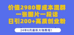 价值2980零成本混群一张图片一段话日引200+高质创业粉，24年6月最新大咖教程【揭秘】-优品网赚资源库