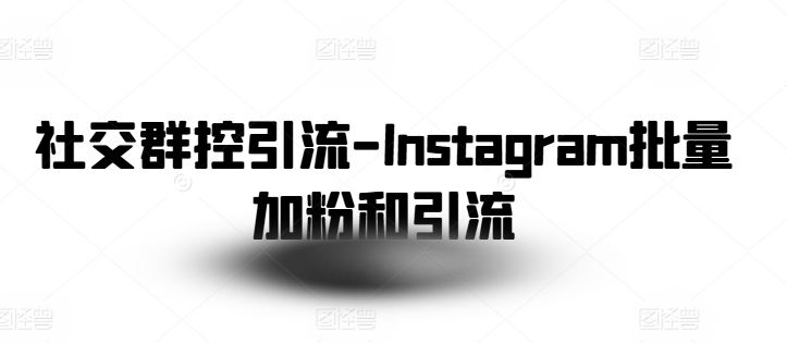 社交群控引流-Instagram批量加粉和引流-优品网赚资源库