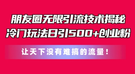 朋友圈无限引流技术,一个冷门玩法日引500+创业粉,让天下没有难搞的流量【揭秘】-优品网赚资源库