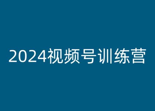2024视频号训练营,视频号变现教程-优品网赚资源库