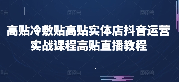 高贴冷敷贴高贴实体店抖音运营实战课程高贴直播教程-优品网赚资源库
