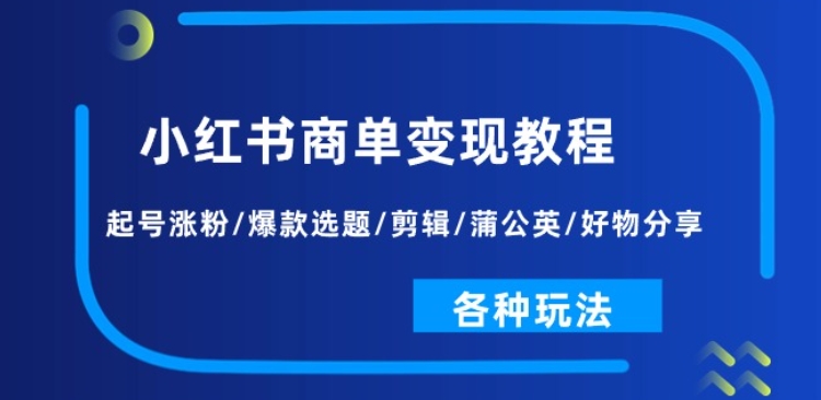 小红书商单变现教程:起号涨粉/爆款选题/剪辑/蒲公英/好物分享/各种玩法-优品网赚资源库