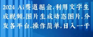 2024 Ai赛道掘金,利用文字生成视频,图片生成动态图片,分发各平台,操作简单,日入1k【揭秘】-优品网赚资源库