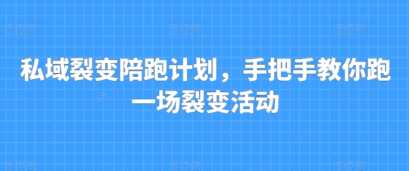 私域裂变陪跑计划,手把手教你跑一场裂变活动-优品网赚资源库