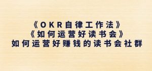 《OKR自律工作法》+《如何运营好读书会》如何运营好赚钱的读书会社群-优品网赚资源库