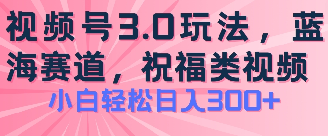 2024视频号蓝海项目，祝福类玩法3.0，操作简单易上手，日入300+【揭秘】-优品网赚资源库