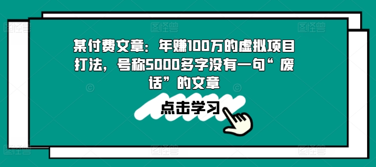 某付费文章:年赚100w的虚拟项目打法,号称5000多字没有一句“废话”的文章-优品网赚资源库
