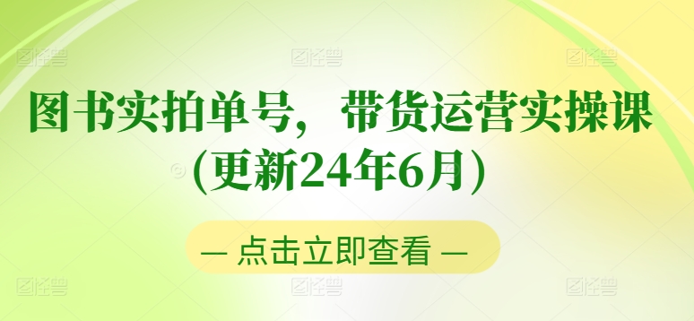 图书实拍单号，带货运营实操课(更新24年6月)，0粉起号，老号转型，零基础入门+进阶-优品网赚资源库