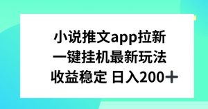 小说推文APP拉新，一键挂JI新玩法，收益稳定日入200+【揭秘】-优品网赚资源库