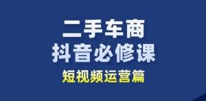 二手车商抖音必修课短视频运营,二手车行业从业者新赛道-优品网赚资源库