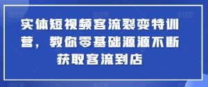 实体短视频客流裂变特训营，教你零基础源源不断获取客流到店-优品网赚资源库