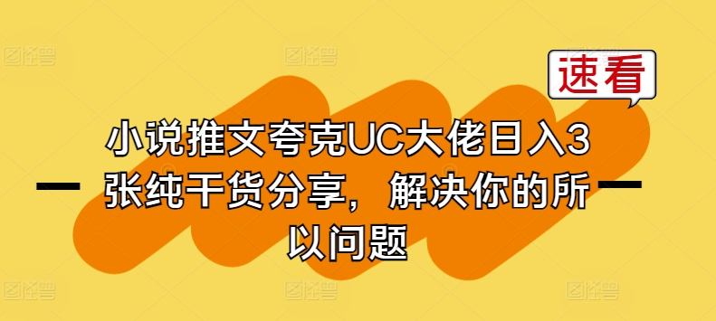 小说推文夸克UC大佬日入3张纯干货分享，解决你的所以问题-优品网赚资源库