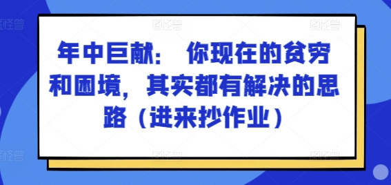 某付费文章：年中巨献： 你现在的贫穷和困境，其实都有解决的思路 (进来抄作业)-优品网赚资源库