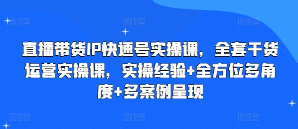 直播带货IP快速号实操课，全套干货运营实操课，实操经验+全方位多角度+多案例呈现-优品网赚资源库