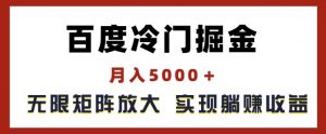 百度冷门掘金，月入5000+，无限矩阵放大，实现管道躺赚收益【揭秘】-优品网赚资源库