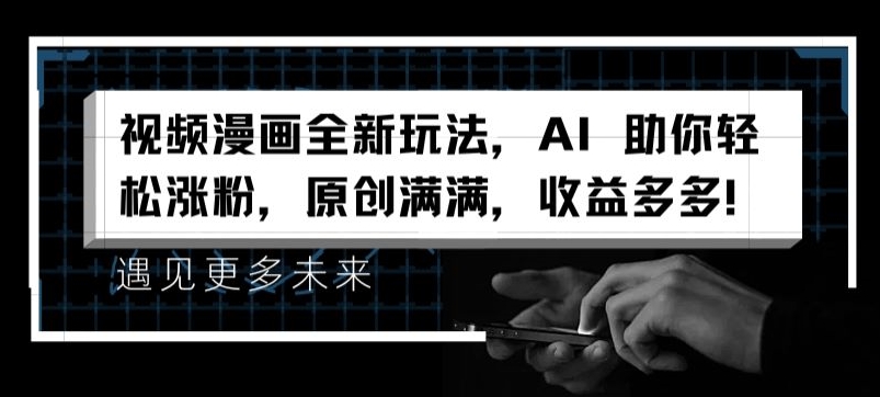 视频漫画全新玩法，AI 助你轻松涨粉，原创满满，收益多多【揭秘】-优品网赚资源库