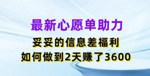 最新心愿单助力，妥妥的信息差福利，两天赚了3.6K【揭秘】-优品网赚资源库